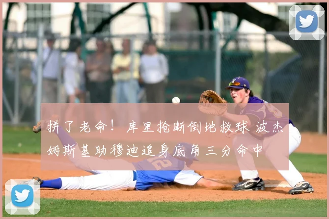 拼了老命！库里抢断倒地救球 波杰姆斯基助穆迪追身底角三分命中