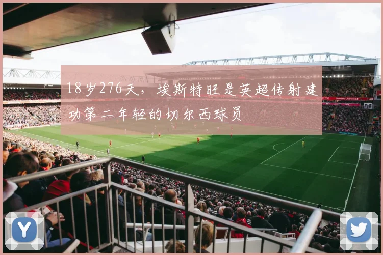 18岁276天，埃斯特旺是英超传射建功第二年轻的切尔西球员