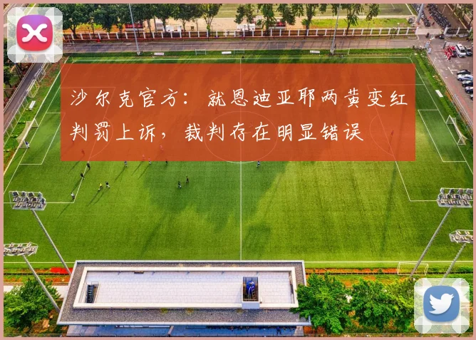 沙尔克官方：就恩迪亚耶两黄变红判罚上诉，裁判存在明显错误