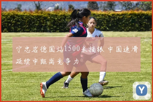 宁忠岩德国站1500米摘银 中国速滑延续中距离竞争力