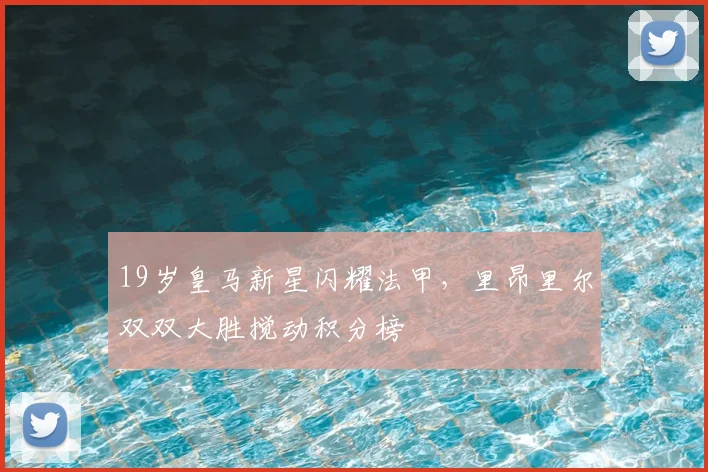 19岁皇马新星闪耀法甲，里昂里尔双双大胜搅动积分榜