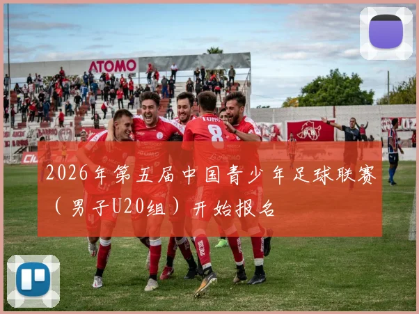 2026年第五届中国青少年足球联赛（男子U20组）开始报名