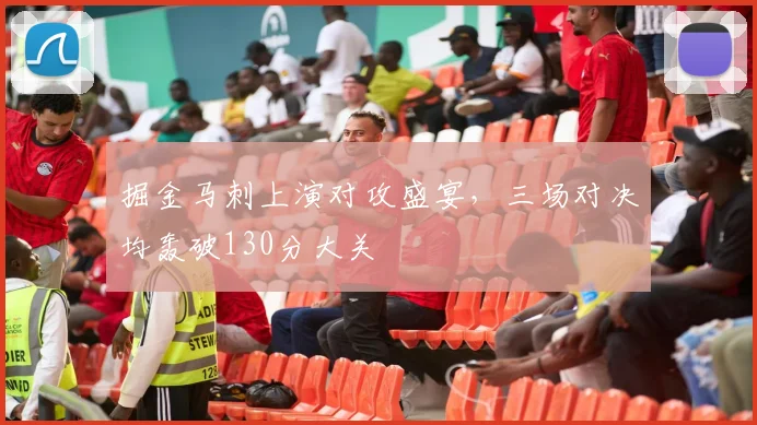 掘金马刺上演对攻盛宴，三场对决均轰破130分大关