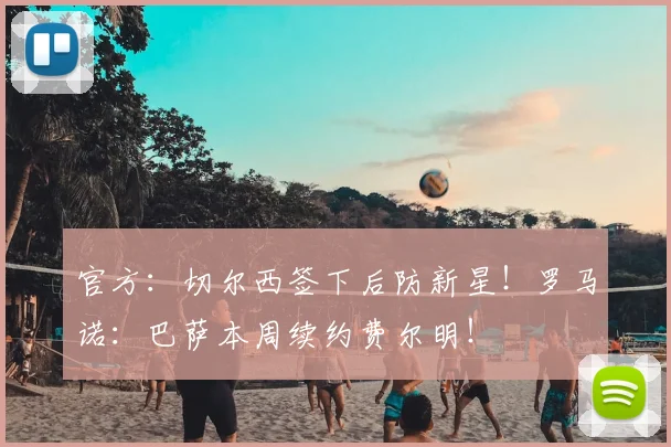 官方：切尔西签下后防新星！罗马诺：巴萨本周续约费尔明！