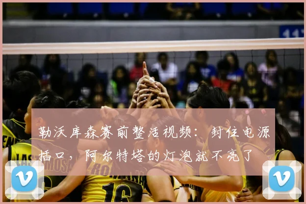 勒沃库森赛前整活视频：封住电源插口，阿尔特塔的灯泡就不亮了