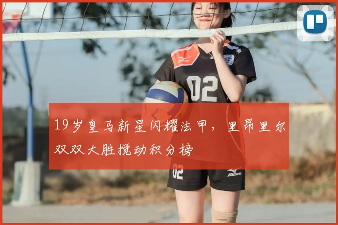 19岁皇马新星闪耀法甲，里昂里尔双双大胜搅动积分榜