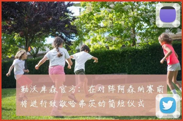 勒沃库森官方：在对阵阿森纳赛前将进行致敬哈弗茨的简短仪式