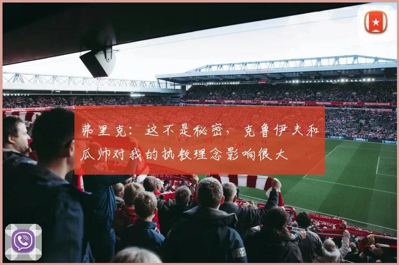 弗里克：这不是秘密，克鲁伊夫和瓜帅对我的执教理念影响很大