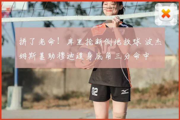 拼了老命！库里抢断倒地救球 波杰姆斯基助穆迪追身底角三分命中