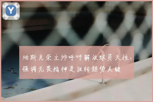 珀斯光荣主帅呼吁解放球员天性，强调无畏精神是扭转颓势关键