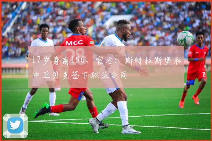 17岁身高196，官方：斯特拉斯堡和中卫贝克签下职业合同