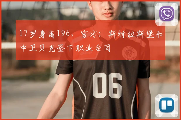 17岁身高196，官方：斯特拉斯堡和中卫贝克签下职业合同