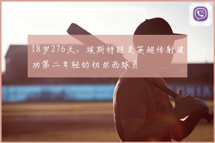 18岁276天，埃斯特旺是英超传射建功第二年轻的切尔西球员