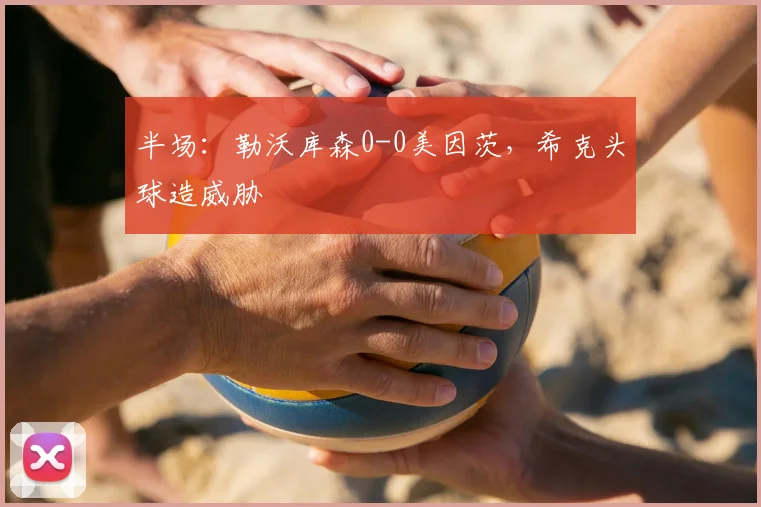 半场：勒沃库森0-0美因茨，希克头球造威胁