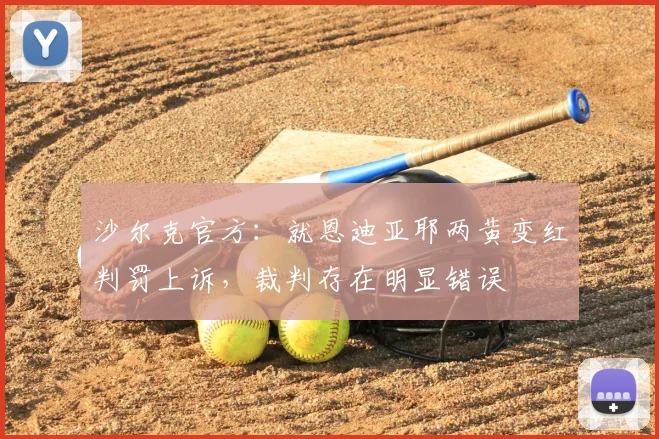 沙尔克官方：就恩迪亚耶两黄变红判罚上诉，裁判存在明显错误