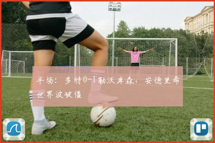 半场：多特0-1勒沃库森，安德里希世界波破僵