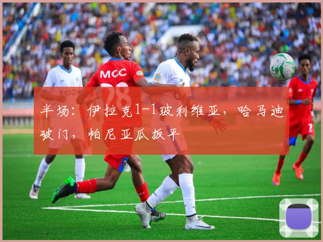 半场：伊拉克1-1玻利维亚，哈马迪破门，帕尼亚瓜扳平
