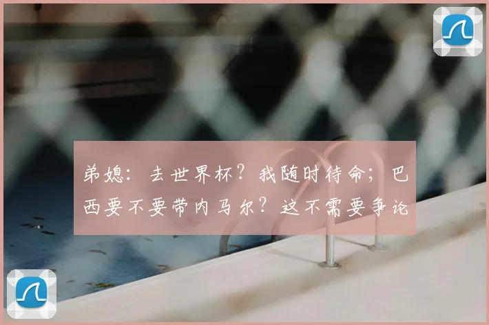 弟媳：去世界杯？我随时待命；巴西要不要带内马尔？这不需要争论