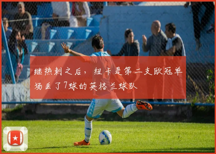 继热刺之后，纽卡是第二支欧冠单场丢了7球的英格兰球队