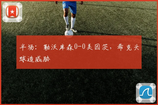 半场：勒沃库森0-0美因茨，希克头球造威胁