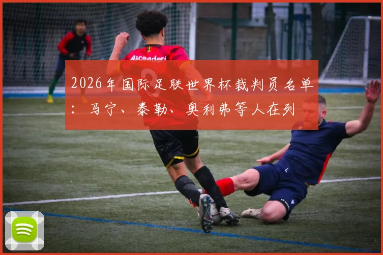 2026年国际足联世界杯裁判员名单：马宁、泰勒、奥利弗等人在列